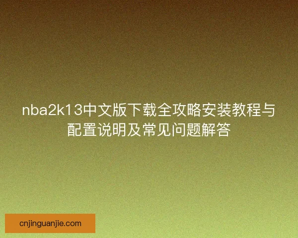 nba2k13中文版下载全攻略安装教程与配置说明及常见问题解答