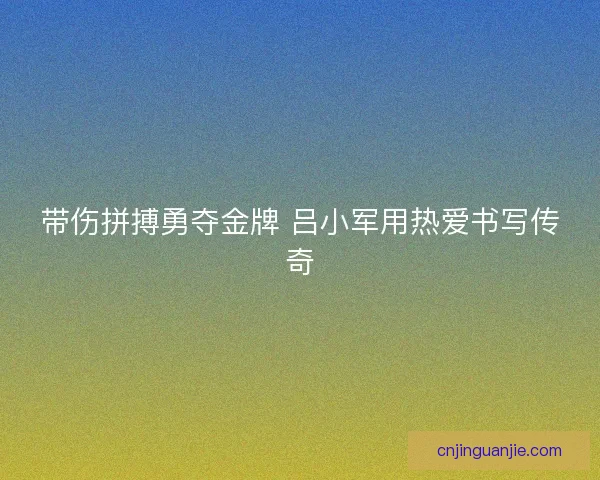 带伤拼搏勇夺金牌 吕小军用热爱书写传奇