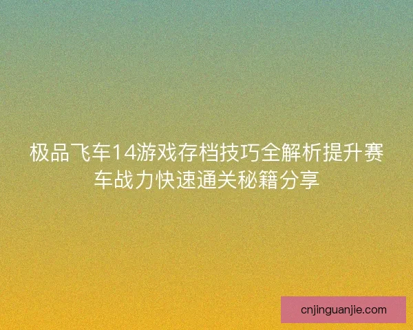 极品飞车14游戏存档技巧全解析提升赛车战力快速通关秘籍分享