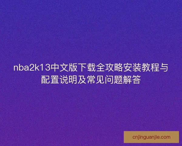 nba2k13中文版下载全攻略安装教程与配置说明及常见问题解答